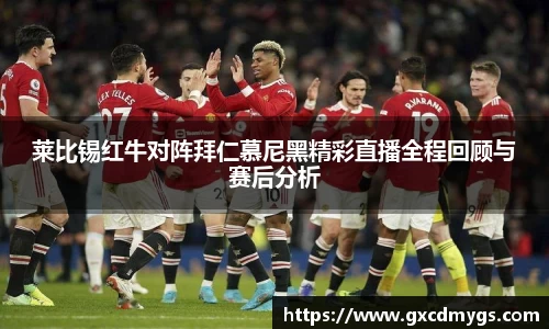 雷竞技Raybet莱比锡红牛对阵拜仁慕尼黑精彩直播全程回顾与赛后分析