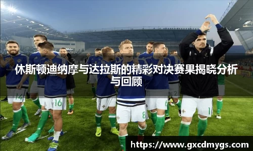 雷竞技Raybet休斯顿迪纳摩与达拉斯的精彩对决赛果揭晓分析与回顾